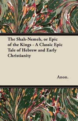 El Shah-Nemeh, o Epopeya de los Reyes - Un relato épico clásico del hebreo y del cristianismo primitivo - The Shah-Nemeh, or Epic of the Kings - A Classic Epic Tale of Hebrew and Early Christianity