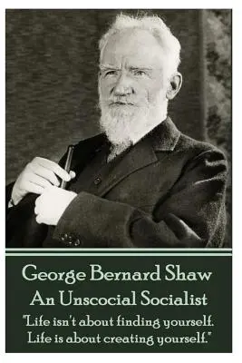 George Bernard Shaw - Un socialista antisocial: La vida no consiste en encontrarte a ti mismo. La vida consiste en crearte a ti mismo«». - George Bernard Shaw - An Unsocial Socialist: Life isn't about finding yourself. Life is about creating yourself.