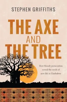 El hacha y el árbol: cómo la sangrienta persecución sembró la semilla de una nueva vida en Zimbabue - The Axe and the Tree: How bloody persecution sowed the seedsof new life in Zimbabwe