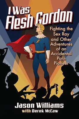 I Was Flesh Gordon: Fighting the Sex Ray and Other Adventures of an Accidental Porn Pioneer (La lucha contra el rayo sexual y otras aventuras de un pionero accidental del porno) - I Was Flesh Gordon: Fighting the Sex Ray and Other Adventures of an Accidental Porn Pioneer