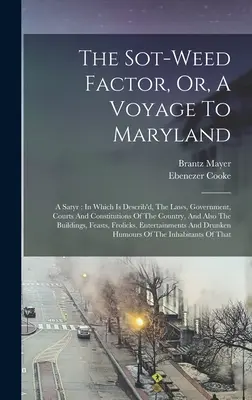 The Sot-weed Factor, Or, A Voyage To Maryland: A Satyr: En el que se describen las leyes, el gobierno, los tribunales y las constituciones del país, y también - The Sot-weed Factor, Or, A Voyage To Maryland: A Satyr: In Which Is Describ'd, The Laws, Government, Courts And Constitutions Of The Country, And Also