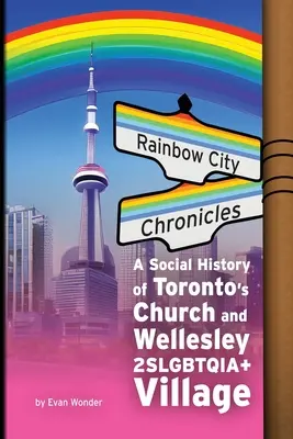 Crónicas de Rainbow City: Una historia social de la Iglesia de Toronto y Wellesley 2SLGBTQIA+ Village - Rainbow City Chronicles: A Social History of Toronto's Church and Wellesley 2SLGBTQIA+ Village