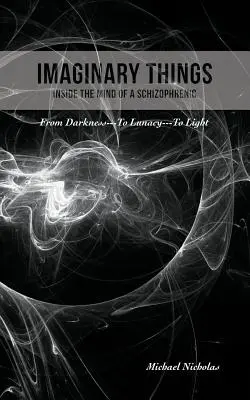 Cosas imaginarias: (Dentro de la mente de un esquizofrénico) De la oscuridad... a la locura... a la luz - Imaginary Things: (Inside the Mind of a Schizophrenic) From Darkness...To Lunacy...To Light