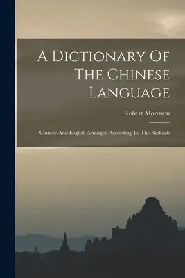 Diccionario de la lengua china: Chino e inglés ordenados según los radicales - A Dictionary Of The Chinese Language: Chinese And English Arranged According To The Radicals