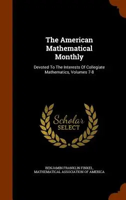 The American Mathematical Monthly: Dedicado a los intereses de la matemática colegial, volúmenes 7-8 - The American Mathematical Monthly: Devoted To The Interests Of Collegiate Mathematics, Volumes 7-8