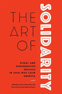 El arte de la solidaridad: Políticas visuales y performativas en la América Latina de la Guerra Fría - The Art of Solidarity: Visual and Performative Politics in Cold War Latin America