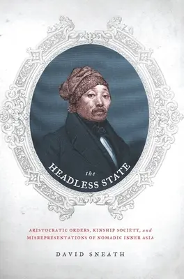 El Estado sin cabeza: Aristocratic Orders, Kinship Society, & Misrepresentations of Nomadic Inner Asia (Órdenes aristocráticas, sociedad de parentesco y tergiversaciones del Asia interior nómada) - The Headless State: Aristocratic Orders, Kinship Society, & Misrepresentations of Nomadic Inner Asia