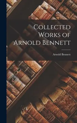 Obras completas de Arnold Bennett - Collected Works of Arnold Bennett