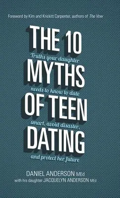 Los 10 mitos de las citas adolescentes: Las verdades que tu hija debe saber para salir con inteligencia, evitar desastres y proteger su futuro - The 10 Myths of Teen Dating: Truths Your Daughter Needs to Know to Date Smart, Avoid Disaster, and Protect Her Future