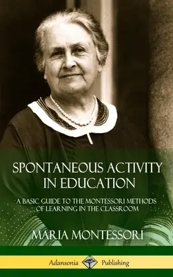 La Actividad Espontánea en la Educación: Guía básica de los métodos Montessori de aprendizaje en el aula (Tapa dura) - Spontaneous Activity in Education: A Basic Guide to the Montessori Methods of Learning in the Classroom (Hardcover)