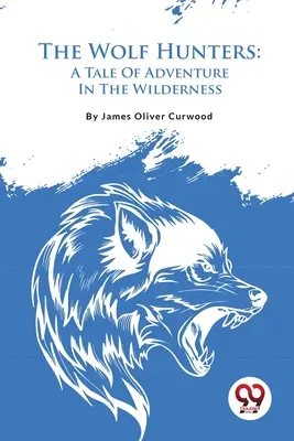 Los cazadores de lobos: Una historia de aventuras en tierras salvajes - The Wolf Hunters: A Tale Of Adventure In The Wilderness