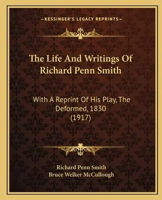 La vida y los escritos de Richard Penn Smith: Con una reimpresión de su obra, The Deformed, 1830 (1917) - The Life And Writings Of Richard Penn Smith: With A Reprint Of His Play, The Deformed, 1830 (1917)