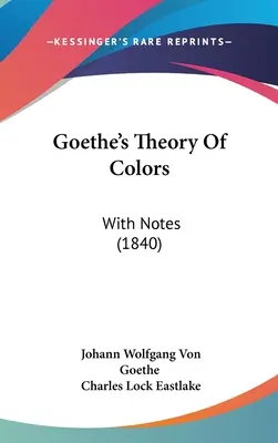 La teoría de los colores de Goethe: Con notas (1840) - Goethe's Theory Of Colors: With Notes (1840)