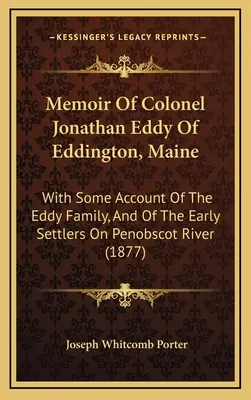 Memorias del Coronel Jonathan Eddy de Eddington, Maine: Con Algunos Relatos De La Familia Eddy Y De Los Primeros Colonos Del Río Penobscot - Memoir Of Colonel Jonathan Eddy Of Eddington, Maine: With Some Account Of The Eddy Family, And Of The Early Settlers On Penobscot River