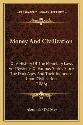 Dinero y civilización: O historia de las leyes y sistemas monetarios de diversos estados desde la Edad Media, y su influencia en la civilización. - Money And Civilization: Or A History Of The Monetary Laws And Systems Of Various States Since The Dark Ages, And Their Influence Upon Civiliza