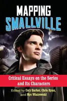 La cartografía de Smallville: Ensayos críticos sobre la serie y sus personajes - Mapping Smallville: Critical Essays on the Series and Its Characters