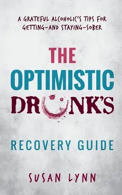 Guía para la recuperación del borracho optimista: Consejos de un alcohólico agradecido para conseguir y mantener la sobriedad - The Optimistic Drunk's Recovery Guide: A Grateful Alcoholic's Tips for Getting-and Staying-Sober