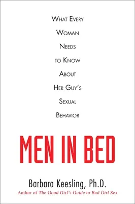 Los hombres en la cama: Lo que toda mujer necesita saber sobre el comportamiento sexual de su hombre - Men in Bed: What Every Woman Needs to Know About Her Guy's Sexual Behavior