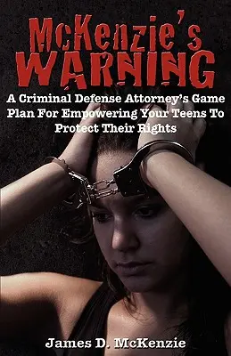 La advertencia de McKenzie: El plan de juego de un abogado penalista para que sus hijos adolescentes protejan sus derechos - McKenzie's Warning: A Criminal Defense Attorney's Game Plan for Empowering Your Teens to Protect Their Rights