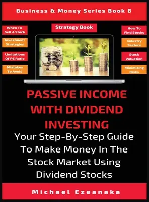 Ingresos pasivos con la inversión en dividendos: Su Guía Paso a Paso Para Ganar Dinero En La Bolsa Usando Acciones De Dividendos - Passive Income With Dividend Investing: Your Step-By-Step Guide To Make Money In The Stock Market Using Dividend Stocks