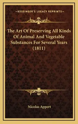 El arte de conservar toda clase de sustancias animales y vegetales durante varios años (1811) - The Art Of Preserving All Kinds Of Animal And Vegetable Substances For Several Years (1811)