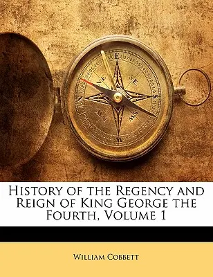 Historia de la regencia y reinado del rey Jorge IV, volumen 1 - History of the Regency and Reign of King George the Fourth, Volume 1