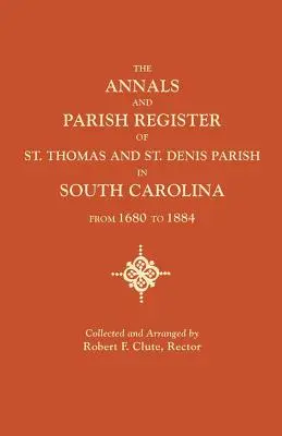 Annals and Parish Register of St. Thomas and St. Denis Parish, in South Carolina, from 1680 to 1884