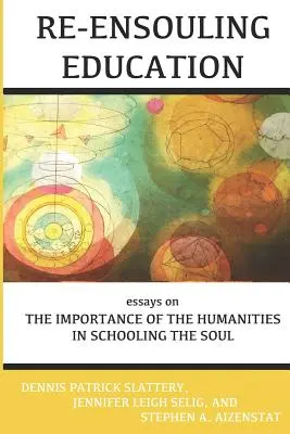 Re-Ensouling Education: Ensayos sobre la importancia de las humanidades en la educación del alma - Re-Ensouling Education: Essays on the Importance of the Humanities in Schooling the Soul