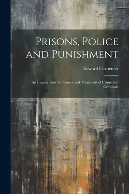 Prisiones, policía y castigo: Una investigación sobre las causas y el tratamiento de la delincuencia y los criminales - Prisons, Police and Punishment: An Inquiry Into the Causes and Treatment of Crime and Criminals