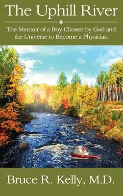 El río cuesta arriba: Las memorias de un niño elegido por Dios y el Universo para convertirse en médico - The Uphill River: The Memoir of a Boy Chosen by God and the Universe to Become a Physician