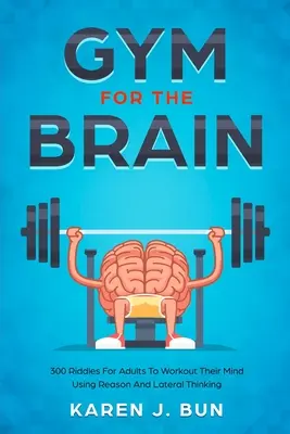 Gimnasio para el cerebro: 300 adivinanzas para que los adultos ejerciten la mente utilizando el razonamiento y el pensamiento lateral - Gym For The Brain: 300 Riddles For Adults To Workout Their Mind Using Reason And Lateral Thinking