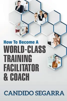 Cómo convertirse en un facilitador y coach de formación de primera clase: Consejos prácticos e ideas sobre cómo dirigir un proceso de aprendizaje y desarrollo - How to Become a World-Class Training Facilitator & Coach: Practical Tips and Ideas on How to Lead a Learning and Development Process