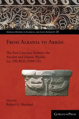 De Albania a Arrān: El Cáucaso oriental entre el mundo antiguo y el islámico (ca. 330 a.C.-1000 d.C.) - From Albania to Arrān: The East Caucasus between the Ancient and Islamic Worlds (ca. 330 BCE-1000 CE)