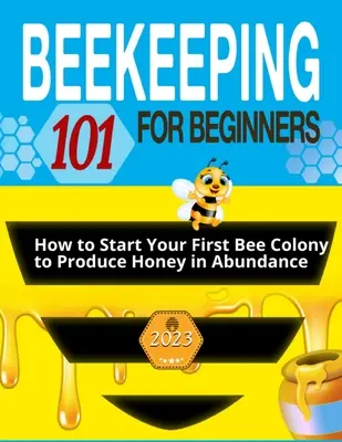 Apicultura para principiantes: La guía definitiva para aprender a crear tu primera colonia de abejas para producir miel en abundanciay una colmena próspera - Beekeeping for Beginners: The Ultimate Guide to Learn How to Start Your First Bee Colony to Produce Honey in Abundanceand and Thriving Beehive