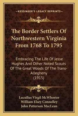 The Border Settlers Of Northwestern Virginia From 1768 To 1795: Embracing The Life Of Jesse Hughes And Other Noted Scouts Of The Great Woods Of The Tr