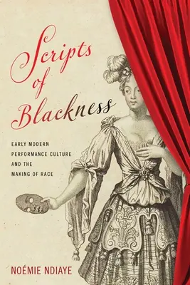 Guiones de la negritud: Early Modern Performance Culture and the Making of Race - Scripts of Blackness: Early Modern Performance Culture and the Making of Race