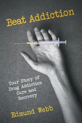 Vencer la adicción: Su historia de cura y recuperación de la drogadicción - Beat Addiction: Your Story of Drug Addiction Cure and Recovery