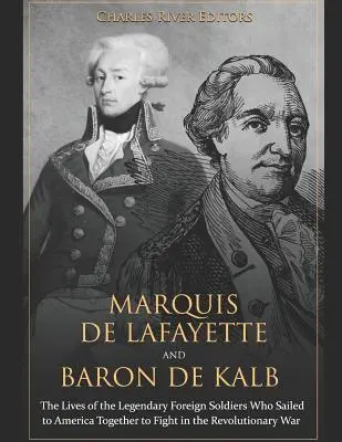 El Marqués de Lafayette y el Barón de Kalb: Las vidas de los legendarios soldados extranjeros que navegaron juntos a América para luchar en la Guerra de la Independencia - Marquis de Lafayette and Baron de Kalb: The Lives of the Legendary Foreign Soldiers Who Sailed to America Together to Fight in the Revolutionary War