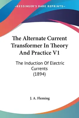 El transformador de corriente alterna en la teoría y la práctica V1: La inducción de corrientes eléctricas (1894) - The Alternate Current Transformer In Theory And Practice V1: The Induction Of Electric Currents (1894)