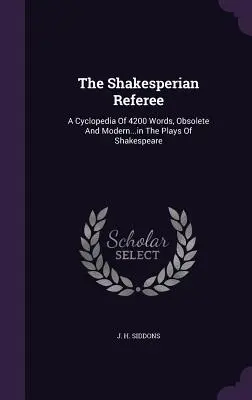 El árbitro shakesperiano: A Cyclopedia Of 4200 Words, Obsolete and Modern...in The Plays Of Shakespeare (Una enciclopedia de 4200 palabras obsoletas y modernas en las obras de Shakespeare) - The Shakesperian Referee: A Cyclopedia Of 4200 Words, Obsolete And Modern...in The Plays Of Shakespeare