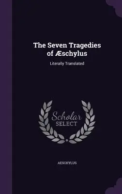 Las siete tragedias de Esquilo: Traducidas literalmente - The Seven Tragedies of schylus: Literally Translated