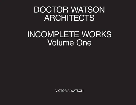 Doctor Watson Architects, Obras Incompletas, Volumen Uno - Doctor Watson Architects, Incomplete Works, Volume One