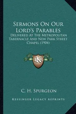 Sermones sobre las parábolas de Nuestro Señor: Pronunciados en el Tabernáculo Metropolitano y en la Capilla de New Park Street (1904) - Sermons On Our Lord's Parables: Delivered At The Metropolitan Tabernacle And New Park Street Chapel (1904)