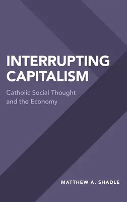 Interrupción del capitalismo: Pensamiento social católico y economía - Interrupting Capitalism: Catholic Social Thought and the Economy