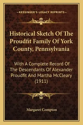 Historia de la familia Proudfit del condado de York, Pensilvania: Con un registro completo de los descendientes de Alexander Proudfit y Martha McCl. - Historical Sketch Of The Proudfit Family Of York County, Pennsylvania: With A Complete Record Of The Descendants Of Alexander Proudfit And Martha McCl