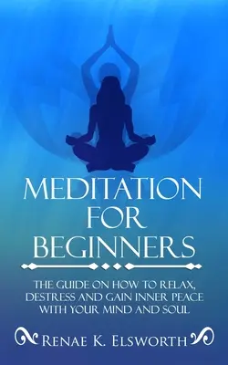 Meditación Para Principiantes: La Guía Sobre Cómo Relajarse, Desestresarse Y Obtener Paz Interior Con La Mente Y El Alma - Meditation For Beginners: The Guide On How To Relax, Destress And Gain Inner Peace With Your Mind And Soul