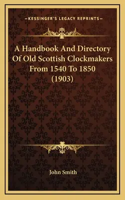 Manual y directorio de los antiguos relojeros escoceses de 1540 a 1850 (1903) - A Handbook And Directory Of Old Scottish Clockmakers From 1540 To 1850 (1903)