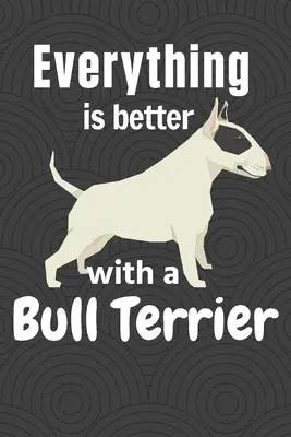 Todo es mejor con un Bull Terrier: Para los fans del Bull Terrier - Everything is better with a Bull Terrier: For Bull Terrier Dog Fans