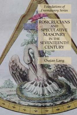 Rosacruces y masonería especulativa en el siglo XVII: Serie Fundamentos de la Masonería - Rosicrucians and Speculative Masonry in the Seventeenth Century: Foundations of Freemasonry Series