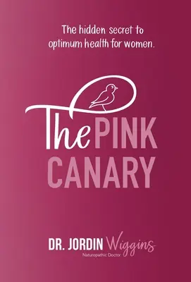 El canario rosa: El secreto oculto de la salud óptima de la mujer - The Pink Canary: The Hidden Secret to Optimum Health for Women